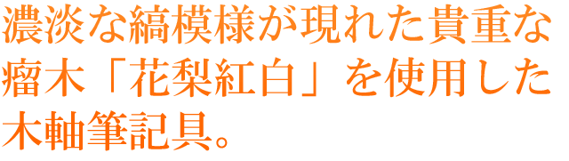 濃淡な縞模様が現れた貴重な瘤木「花梨紅白」を使用した木軸筆記具。