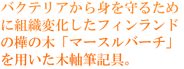 バクテリアから身を守るために組織変化したフィンランドの樺の木「マースルバーチ」を用いた木軸筆記具。