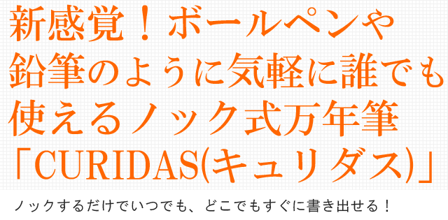 新感覚！ボールペンや鉛筆のように気軽に誰でも使えるノック式万年筆「CURIDAS（キュリダス）」。ノックするだけでいつでも、どこでもすぐに書き出せる！