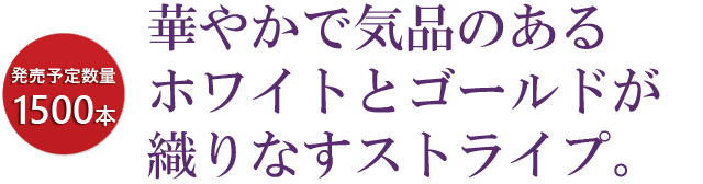 華やかで気品のあるホワイトとゴールドが織りなすストライプ。