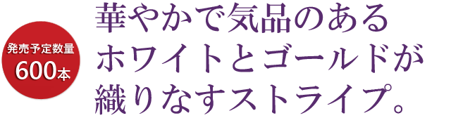 華やかで気品のあるホワイトとゴールドが織りなすストライプ。