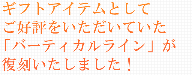 ギフトアイテムとしてご好評をいただいていた「バーチカルライン」が復刻いたしました！