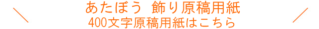 あたぼう 飾り原稿用紙 400文字原稿用紙はこちら