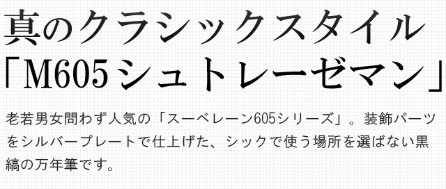 真のクラシックスタイル「M605 シュトレーゼマン」。老若男女問わず人気の「スーベレーン605シリーズ」。装飾パーツをシルバープレートで仕上げた、シックで使う場所を選ばない黒縞の万年筆です。