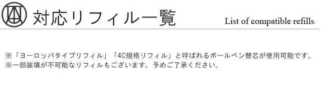 対応リフィル一覧。「ヨーロッパタイプリフィル」「4C規格リフィル」と呼ばれるボールペン替芯が使用可能です。※一部装填が不可能なリフィルもございます。予めご了承ください。