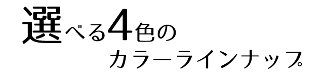 選べる4色のカラーラインナップ