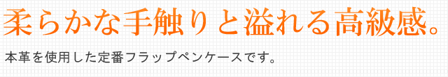 柔らかな手触りと溢れる高級感。本革を使用した定番フラップペンケースです。