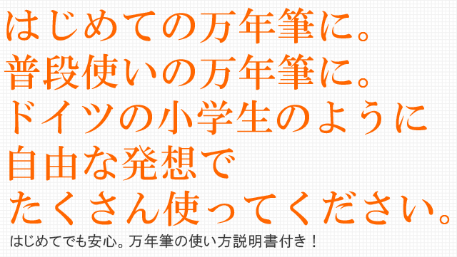 はじめての万年筆に。普段使いの万年筆に。ドイツの小学生のように自由な発想でたくさん使ってください。はじめてでも安心。万年筆の使い方説明書付属。