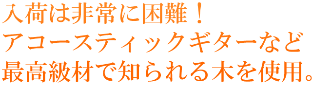 入荷は非常に困難！アコースティックギターなど最高級材で知られる木を使用。