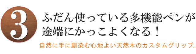 ふだん使っている多機能ペンが途端にかっこよくなる！自然に手に馴染む心地よい天然木のカスタムグリップ。