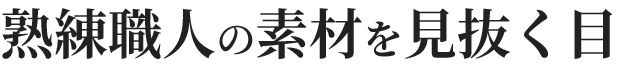 熟練職人の素材を見抜く目