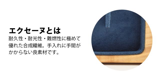 エクセーヌについて：耐久性・耐光性・難燃性に極めて優れた合成繊維。手入れに手間がかからない良素材です。