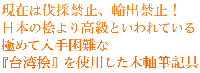  現在は伐採禁止、輸出禁止！日本の桧より高級といわれている極めて入手困難な『台湾桧』を使用した木軸筆記具。