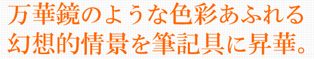 万華鏡のような色彩あふれる幻想的情景を筆記具に昇華。