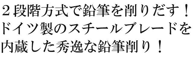 ２段階方式で鉛筆を削りだす！ドイツ製のスチールブレードを内蔵した秀逸な鉛筆削り！