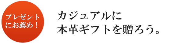  カジュアルに本革ギフトを贈ろう。