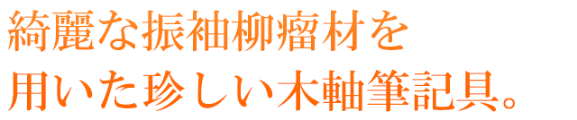  綺麗な振袖柳瘤材を用いた珍しい木軸筆記具。