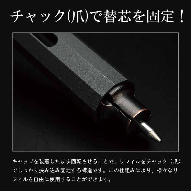 チャック(爪)で替芯を固定！キャップを装着したまま回転させることで、リフィルをチャック（爪）でしっかり挟み込み固定する構造です。この仕組みにより、様々なリフィルを自由に使用することができます。