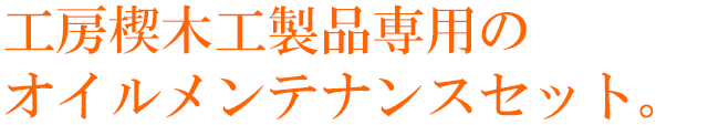 工房楔木工製品専用のオイルメンテナンスセット。