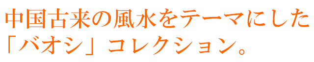 中国古来の風水をテーマにした「バオシ」コレクション