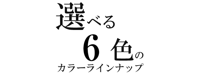 選べる6色のカラーバリエーション