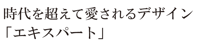 時代を超えて愛されるデザイン「エキスパート」