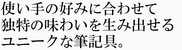 使い手の好みに合わせて独特の味わいを生み出せるユニークな筆記具。