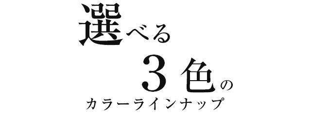 選べる３色のカラーラインナップ