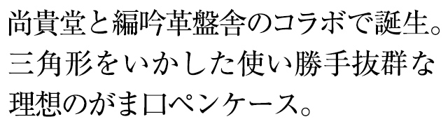 尚貴堂と編吟革盤舎のコラボで誕生。三角形をいかした使い勝手抜群な理想のがま口ペンケース。