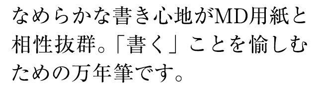 なめらかな書き心地がMD用紙と相性抜群。「書く」ことを愉しむための万年筆です。
