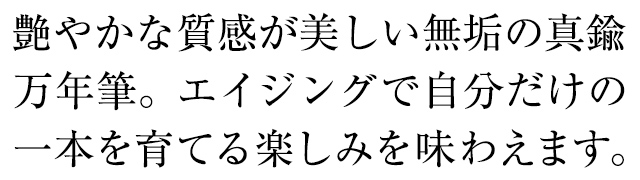 艶やかな質感が美しい無垢の真鍮万年筆。エイジングで自分だけの一本を育てる楽しみを味わえます。