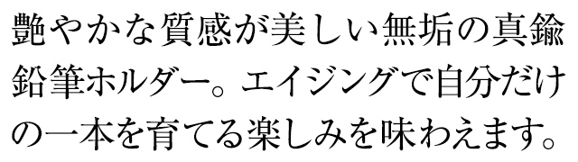 艶やかな質感が美しい無垢の真鍮万年筆。エイジングで自分だけの一本を育てる楽しみを味わえます。