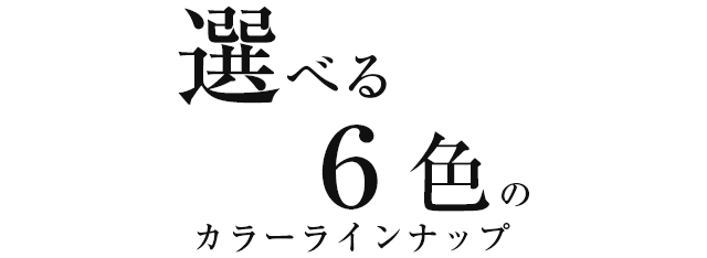 選べる6色のカラーラインナップ