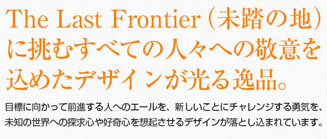 The Last Frontier（未踏の地）
に挑むすべての人々への敬意を
込めたデザインが光る逸品。