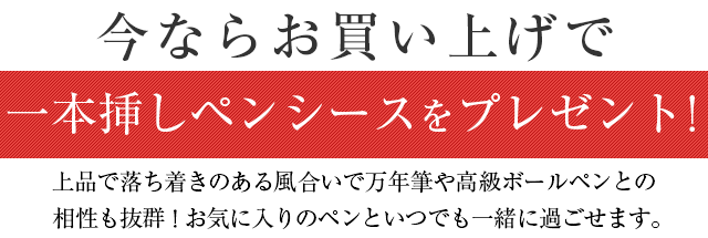 今ならお買い上げで一本挿しペンシースをプレゼント！