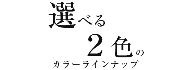 選べる2色のカラーラインナップ