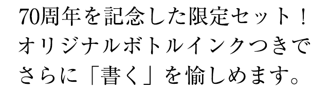 70周年を記念した限定セット！オリジナルボトルインクつきでさらに「書く」を愉しめます。
