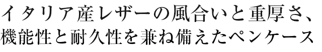 イタリア産レザーの風合いと重厚さ、機能性と耐久性を兼ね備えたペンケース！