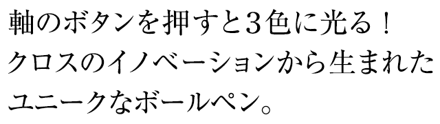 軸のボタンを押すと３色に光る！クロスのイノベーションから生まれたユニークなボールペン。