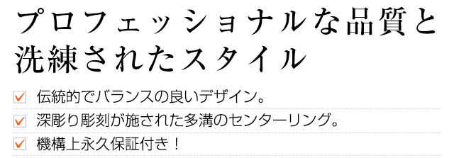 プロフェッショナルな品質と洗練されたスタイル。伝統的でバランスの良いデザイン。深彫り彫刻が施された多溝のセンターリング。機構上永久保証付き！