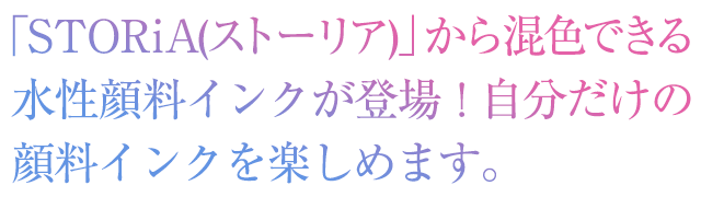 「STORiA(ストーリア)」から混色できる水性顔料インクが登場！自分だけの顔料インクを楽しめます。