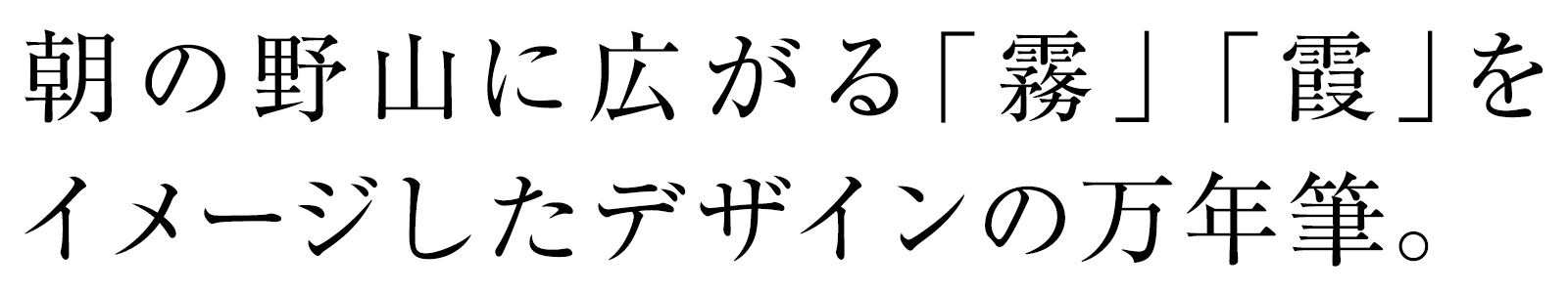 朝の野山に広がる「霧」「霞」をイメージしたデザインの万年筆