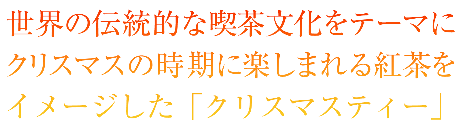 世界の伝統的な喫茶文化をテーマにクリスマスの時期に楽しまれる紅茶をイメージした「クリスマスティー」