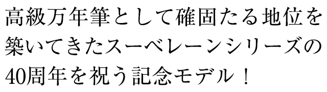 高級万年筆として確固たる地位を築いてきたスーベレーンシリーズの40周年を祝う記念モデル！