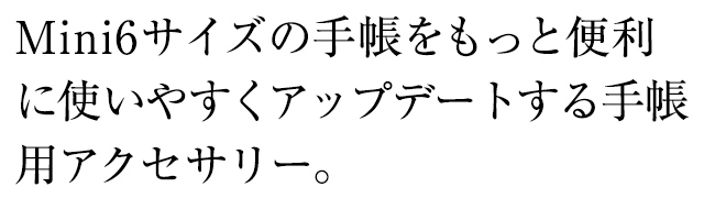 Mini6サイズの手帳をもっと便利に使いやすくアップデートする手帳用アクセサリー。
