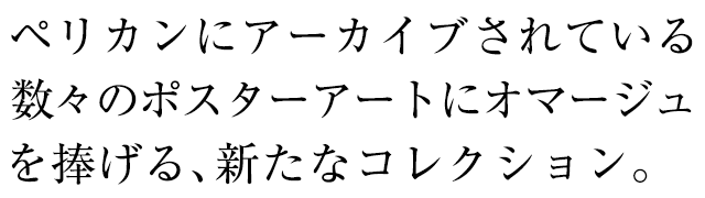 ペリカンにアーカイブされている数々のポスタアートにオマージュを捧げる、新コレクション。